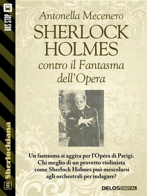 Cover of the book Sherlock Holmes contro il Fantasma dell'Opera by Antonella Mecenero, Delos Digital