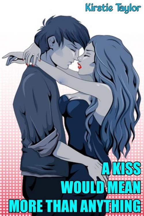 Cover of the book A Kiss Would Mean More Than Anything by Kirstie Taylor, Kirstie Taylor