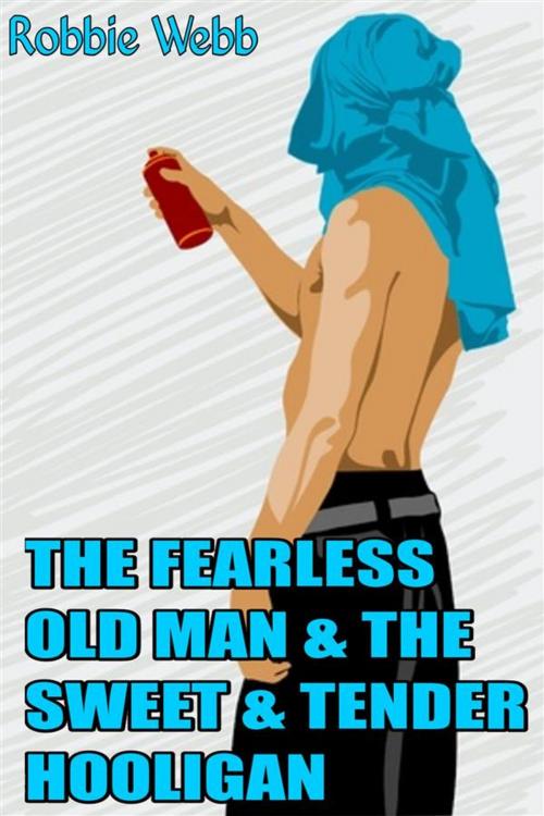 Cover of the book The Fearless Old Man & The Sweet & Tender Hooligan by Robbie Webb, Robbie Webb