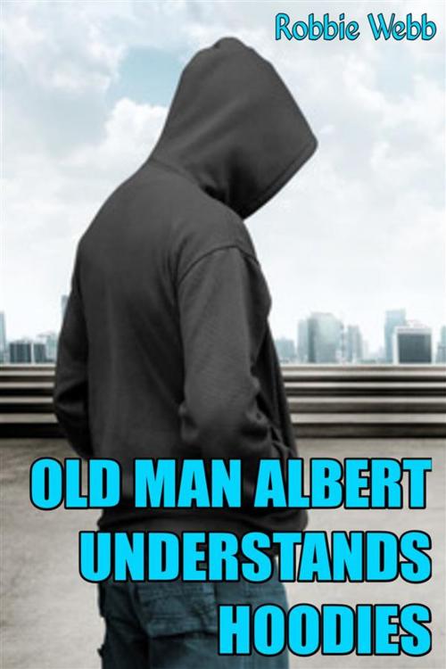 Cover of the book Old Man Albert Understands Hoodies by Robbie Webb, Robbie Webb