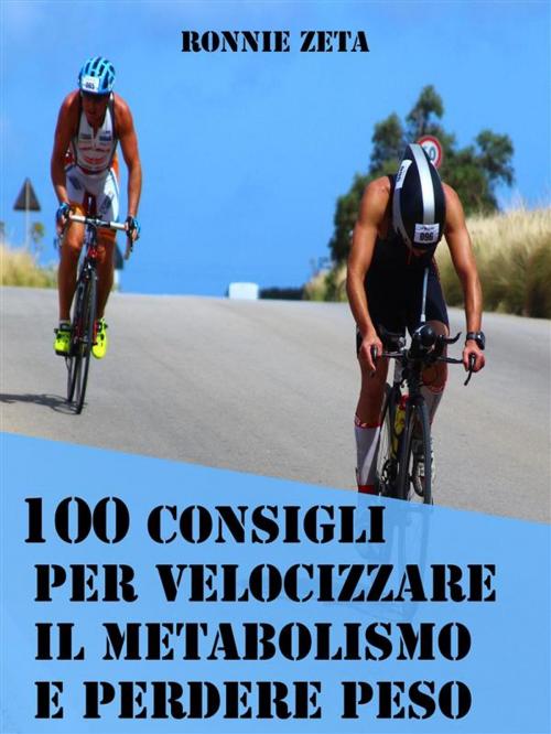 Cover of the book 100 Consigli Per Velocizzare il Metabolismo e Perdere Peso by Ronnie Zeta, Ronnie Zeta