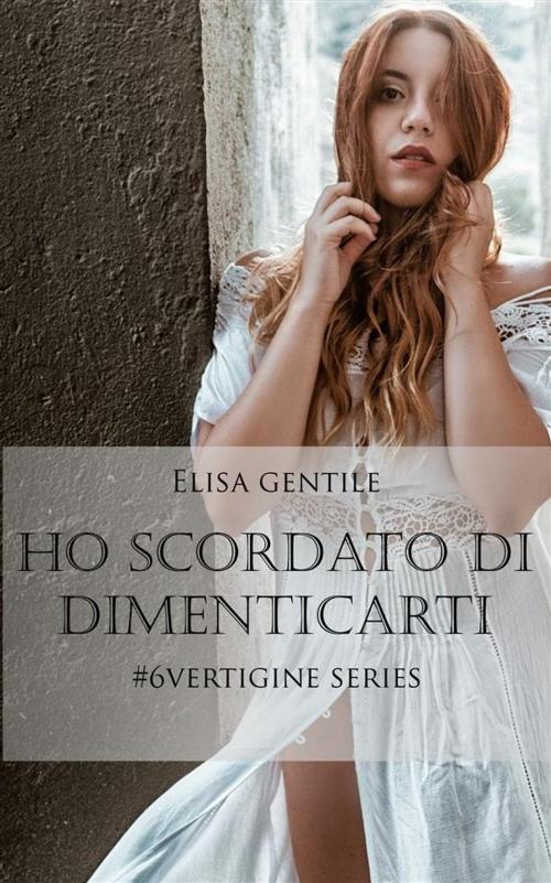Cover of the book Ho scordato di dimenticarti - #6 Vertigine Series by Elisa Gentile, Elisa Gentile