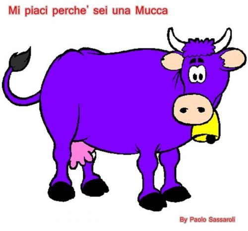 Cover of the book Mi piaci perche' sei una mucca by Paolo Sassaroli, Paolo Sassaroli, Paolo Sassaroli