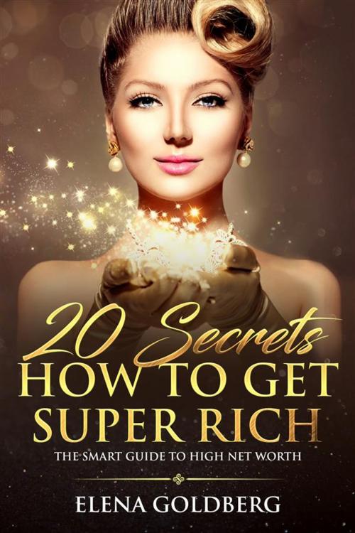 Cover of the book 20 Secrets How to Get Super Rich by Elena Goldberg, Elena Goldberg