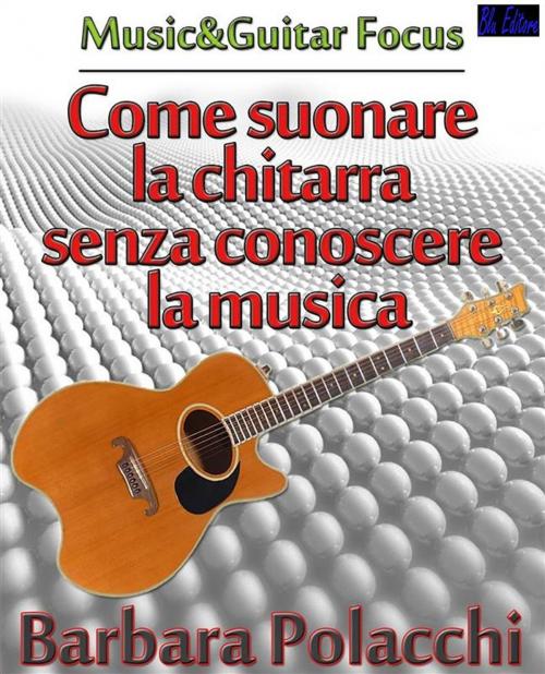 Cover of the book Come suonare la chitarra senza conoscere la musica by Barbara Polacchi, Blu Editore