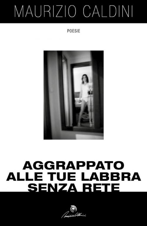 Cover of the book Aggrappato alle tue labbra senza rete by Maurizio Caldini, Youcanprint