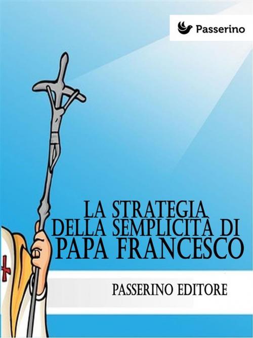 Cover of the book La strategia della semplicità di Papa Francesco by Passerino Editore, Passerino