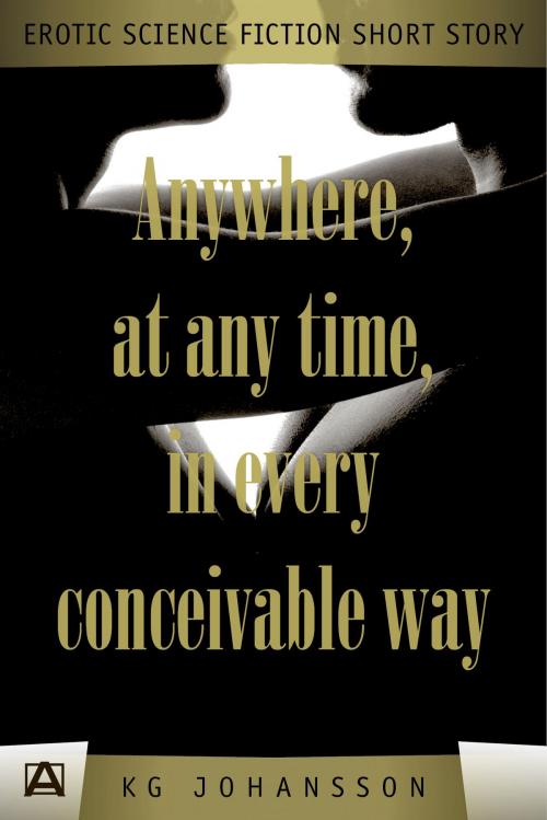 Cover of the book Anywhere, At Any Time, In Every Conceivable Way by KG Johansson, Affront Publishing