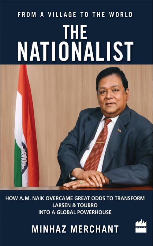 Cover of the book The Nationalist: How A.M. Naik Overcame Great Odds to Transform Larsen &Toubro into a Global Powerhouse by Minhaz Merchant, HarperCollins Publishers India