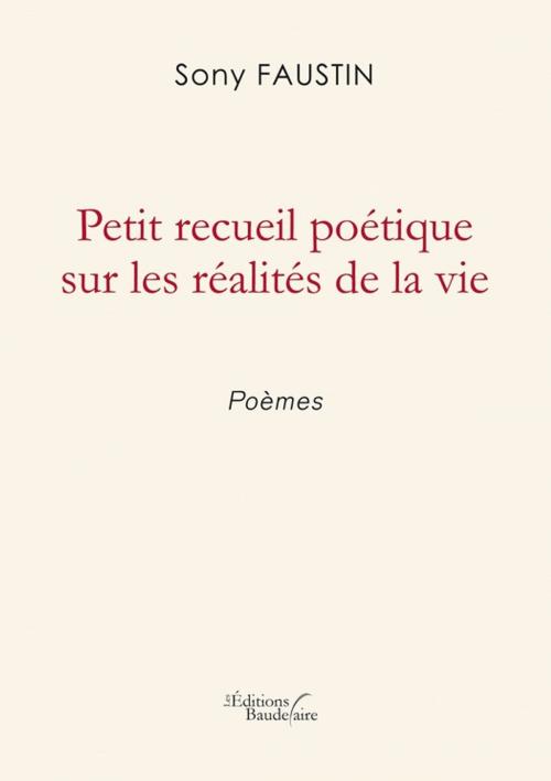 Cover of the book Petit recueil poétique sur les réalités de la vie by Sony FAUSTIN, Éditions Baudelaire