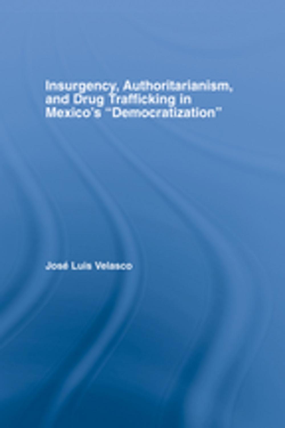 Big bigCover of Insurgency, Authoritarianism, and Drug Trafficking in Mexico's Democratization