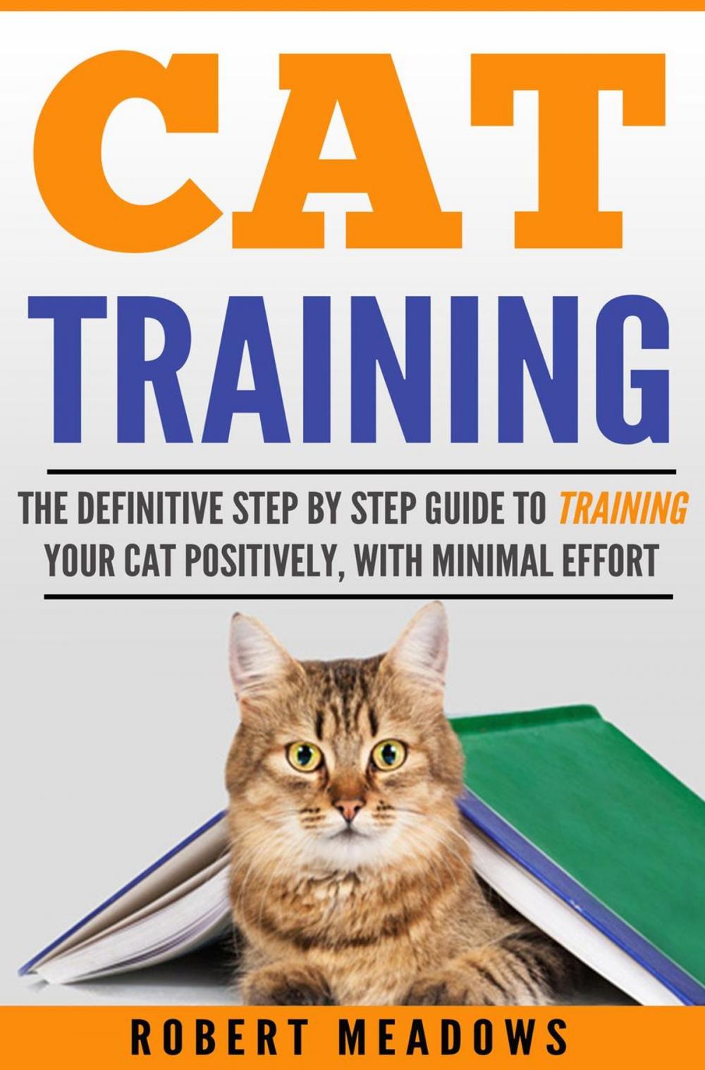 Big bigCover of Cat Training: The Definitive Step By Step Guide to Training Your Cat Positively, With Minimal Effort