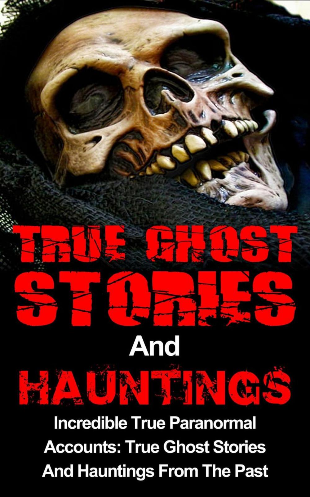 Big bigCover of True Ghost Stories And Hauntings: Incredible True Paranormal Accounts: True Ghost Stories And Hauntings From The Past