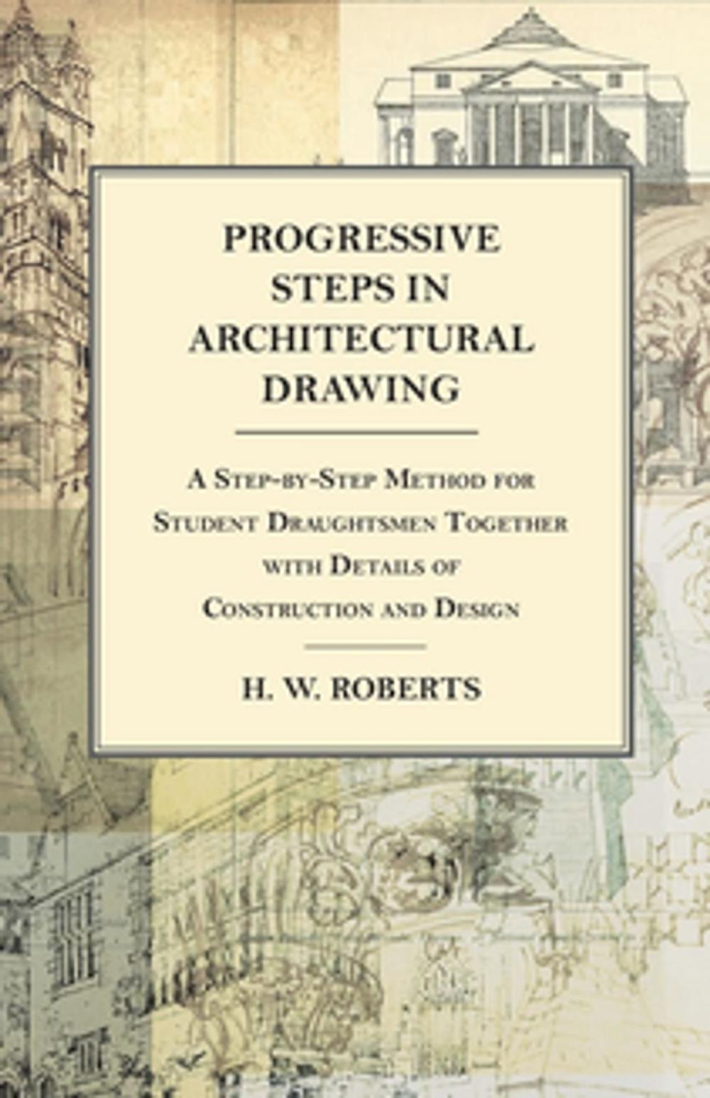 Big bigCover of Progressive Steps in Architectural Drawing - A Step-by-Step Method for Student Draughtsmen Together with Details of Construction and Design