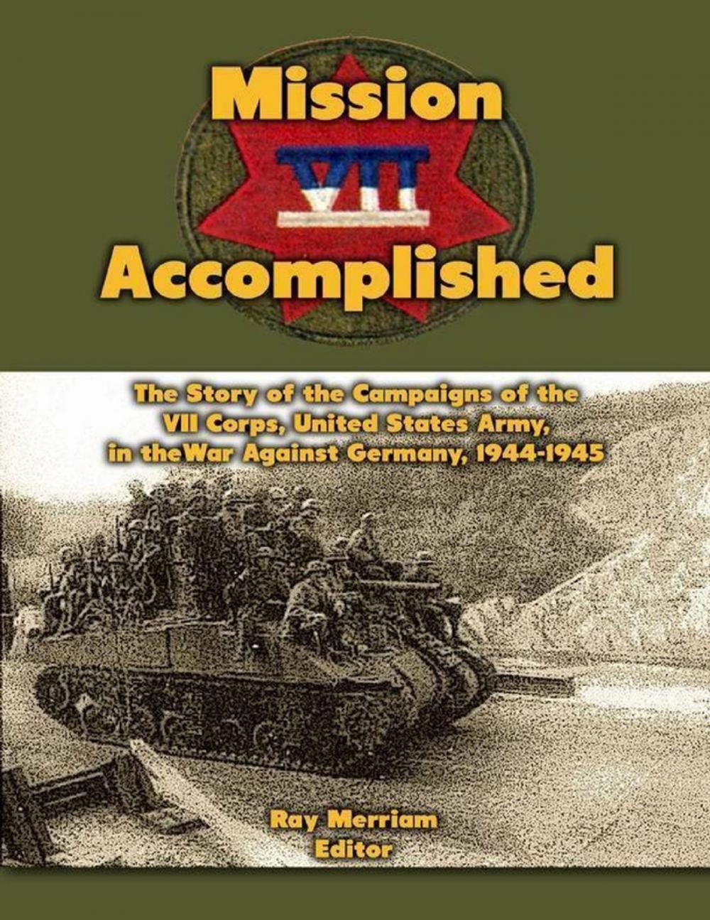 Big bigCover of Mission Accomplished: The Story of the Campaigns of the Seventh Corps, United States Army In the War Against Germany, 1944-1945