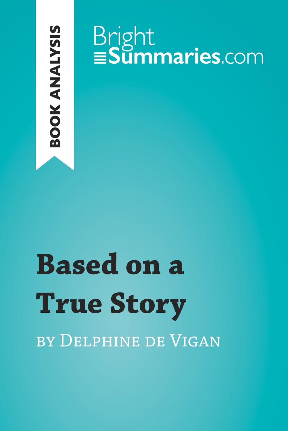 Big bigCover of Based on a True Story by Delphine de Vigan (Book Analysis)