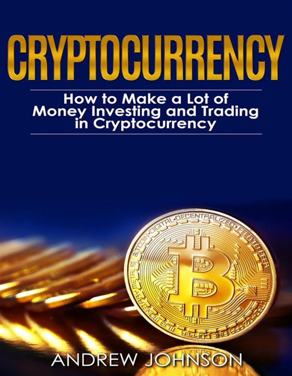 Big bigCover of Cryptocurrency: How to Make a Lot of Money Investing and Trading in Cryptocurrency
