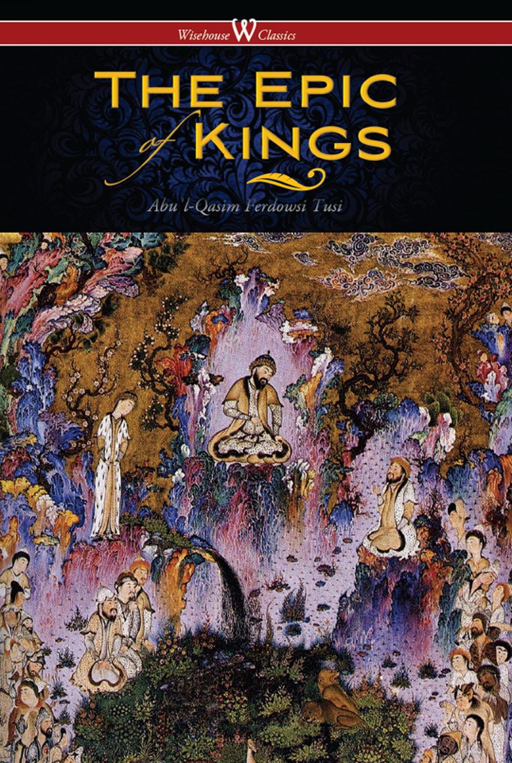 Big bigCover of The Epic of Kings- Hero Tales of Ancient Persia (Wisehouse Classics - The Authoritative Edition)