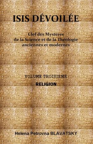 Cover of the book ISIS DÉVOILÉE - VOLUME TROISIÈME - RELIGION by Helena Petrovna BLAVATSKY