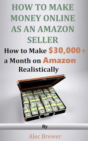 Cover of the book How to Make Money Online as an Amazon Seller - How to Make $30,000+ a Month on Amazon Realistically by Alison Jones