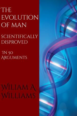 Cover of the book The Evolution of Man Scientifically Disproved in 50 Arguments by William C. Irvine