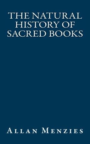 Cover of the book The Natural History of Sacred Books by Alexander Roberts, James Donaldson, James Orr, A. Cleveland Coze