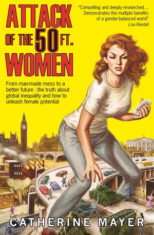 Cover of the book Attack of the 50 Ft. Women: From man-made mess to a better future – the truth about global inequality and how to unleash female potential by Jeremy Purseglove