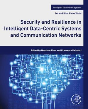 Cover of the book Security and Resilience in Intelligent Data-Centric Systems and Communication Networks by Cyrus Ebnesajjad, Sina Ebnesajjad