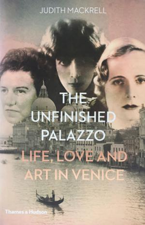 Cover of The Unfinished Palazzo: Life, Love and Art in Venice: The Stories of Luisa Casati, Doris Castlerosse and Peggy Guggenheim