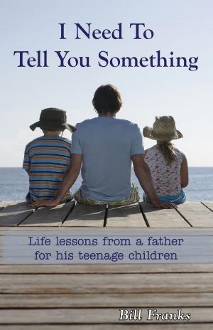 Book cover of I Need To Tell You Something: Life Lessons From A Father For His Teenage Children