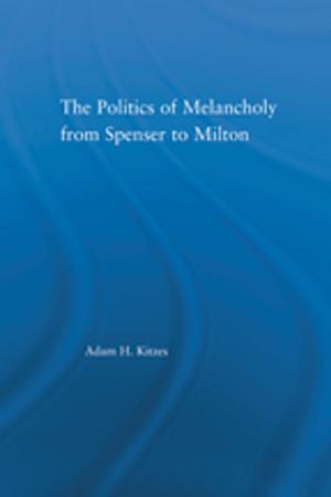 Cover of the book The Politics of Melancholy from Spenser to Milton by 