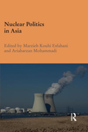 Cover of the book Nuclear Politics in Asia by Sarah Casey Benyahia, Sarah Casey Benyahia, Freddie Gaffney, Freddie Gaffney, John White, John White
