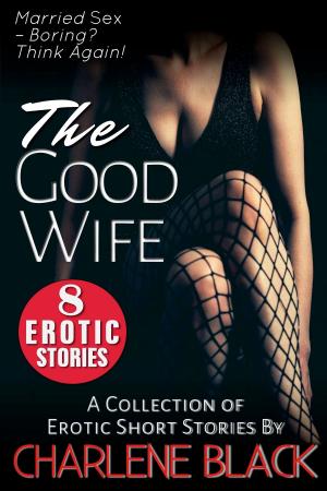 Cover of the book The Good Wife Box Set: A Collection of 8 Erotic Short Stories by Charlene Black