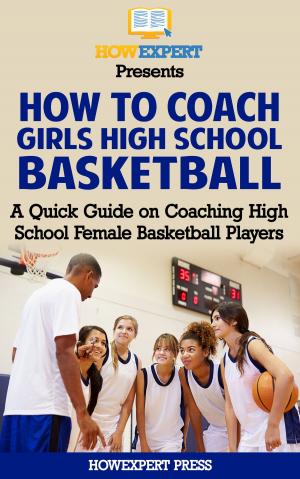 Cover of How To Coach Girls' High School Basketball: A Quick Guide on Coaching High School Female Basketball Players