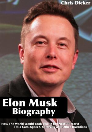 Book cover of Elon Musk Biography: How The World Would Look Like in the Next 30 Years?: Tesla Cars, SpaceX, SolarCity and Other Inventions