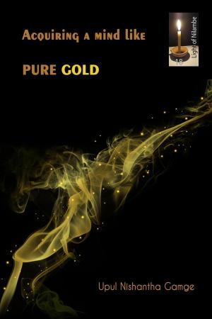 Cover of the book Acquiring a Mind Like Pure Gold by Upul Nishantha Gamage