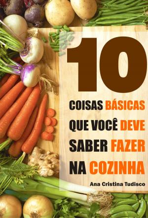 Cover of the book 10 Coisas básicas que você deve saber fazer na cozinha by Fernando Braga