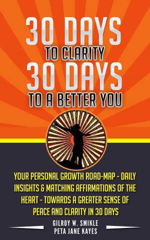 Cover of the book 30 Days To Clarity, 30 Days To A Better You: Daily Insights & Matching Affirmations of The Heart - Towards A Greater Sense of Peace and Clarity by 金躍軍