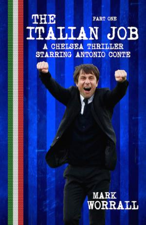 Cover of the book The Italian Job A Chelsea Thriller Starring Antonio Conte Part One by Mark Worrall, Kelvin Barker, David Johnstone