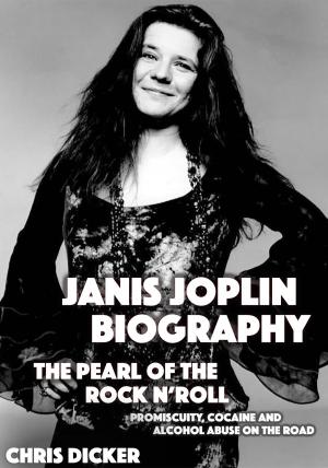 Cover of the book Janis Joplin Biography: The Pearl of The Rock N’ Roll: Promiscuity, Cocaine and Alcohol Abuse On the Road by Chris Cooker