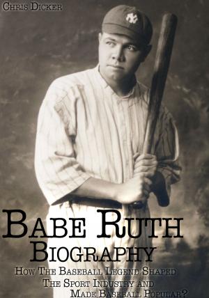 Cover of the book Babe Ruth Biography: How The Baseball Legend Shaped The Sport Industry and Made Baseball Popular? by Matt Cooker