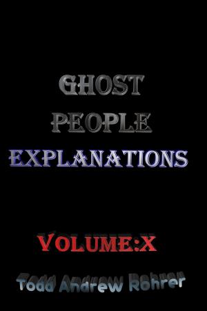 Cover of the book Ghost People Explanations Volume:10 by Todd Andrew Rohrer