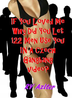 bigCover of the book If You Loved Me Why Did You Let 122 Men Use You In A Czech Gangbang Video? by 