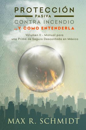 Cover of the book Protección Pasiva Contra Incendio …y como entenderla by Max R. Schmidt