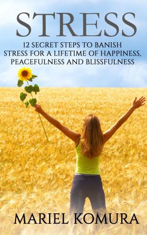 Cover of Stress: 12 Secret Steps to Banish Stress for a Lifetime of Happiness, Peacefulness and Blissfulness