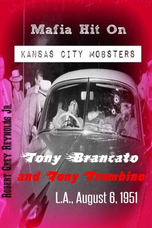 Cover of the book Mafia Hit On Kansas City Mobsters Tony Brancato and Tony Trombino L.A., August 6, 1951 by Robert Grey Reynolds Jr