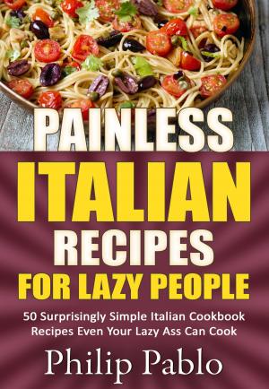 Book cover of Painless Italian Recipes For Lazy People: 50 Surprisingly Simple Italian Cookbook Recipes Even Your Lazy Ass Can Cook