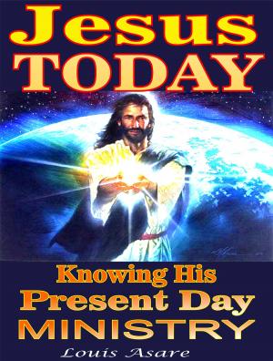 Cover of the book Jesus Today Knowing His Present Day Ministry by Louis Asare