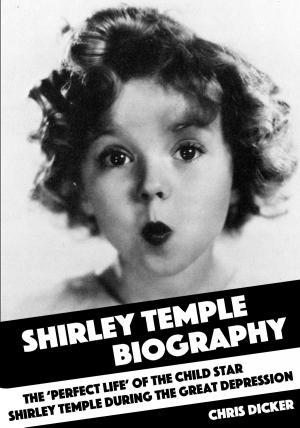 Cover of the book Shirley Temple Biography: The ‘Perfect Life’ of the Child Star Shirley Temple During the Great Depression by Greg Norton