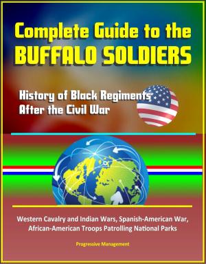 Cover of the book Complete Guide to the Buffalo Soldiers: History of Black Regiments After the Civil War, Western Cavalry and Indian Wars, Spanish-American War, African-American Troops Patrolling National Parks by Progressive Management